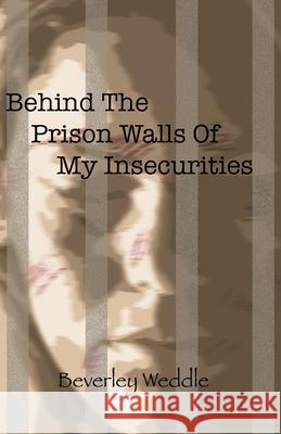 Behind The Prison Walls Of My Insecurities Beverley Weddle 9781647731922