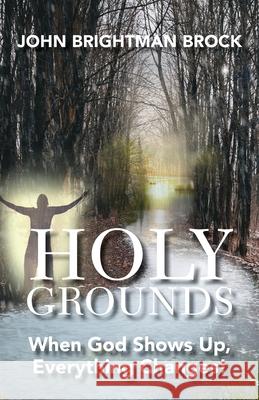 Holy Grounds: When God Shows Up, Everything Changes! John Brightman Brock 9781647733544