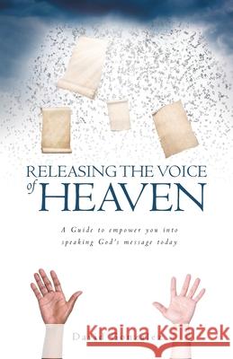 Releasing the Voice of Heaven: A Guide to empower you into speaking God's message today David Gonzalez 9781647734244 Trilogy Christian Publishing