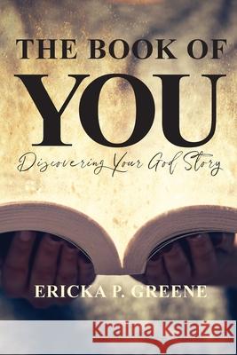 The Book of You: Discovering Your God Story Ericka P Greene 9781647734343 Trilogy Christian Publishing