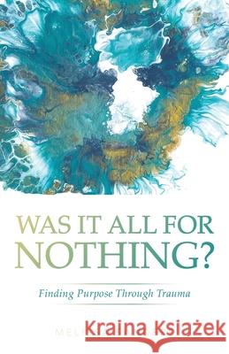 Was It All For Nothing?: Finding Purpose Through Trauma Melissa Sanders 9781647734862 Trilogy Christian Publishing