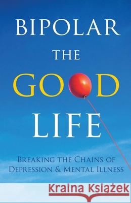 Bipolar the Good Life: Breaking the Chains of Depression & Mental Illness Daniel Marin 9781647735128