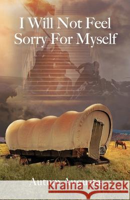 I Will Not Feel Sorry For Myself Autum Augusta 9781647735562 Trilogy Christian Publishing