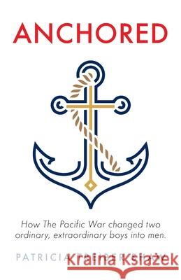 Anchored: How The Pacific War changed two ordinary, extraordinary boys into men. Patricia Treiber Shaw 9781647736309 Trilogy Christian Publishing