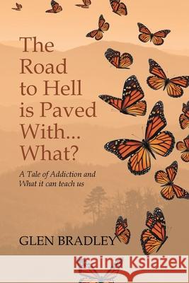 The Road to Hell is Paved With... What?: A Tale of Addiction and What it can teach us Glen Bradley 9781647737887
