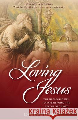 Loving Jesus: The Neglected Key to Experiencing the Depths of Christ Lloyd David Elcock 9781647738846 Trilogy Christian Publishing