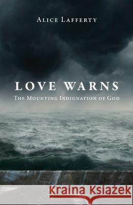 Love Warns: The Mounting Indignation of God Alice Lafferty 9781647738952