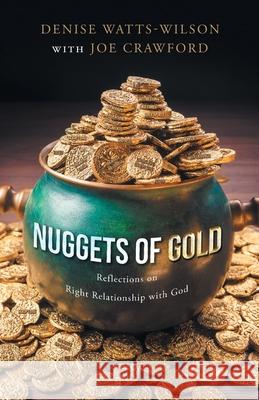 Nuggets of Gold: Reflections on Right Relationship with God Denise Watts-Wilson, Joe Crawford 9781647738990 Trilogy Christian Publishing