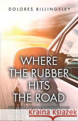 Where the Rubber Hits the Road: Nitty Gritty Holy Spirit Wisdom for Those Who Have Ears to Hear and Eyes to See Dolores Billingsley 9781647739294 Trilogy Christian Publishing