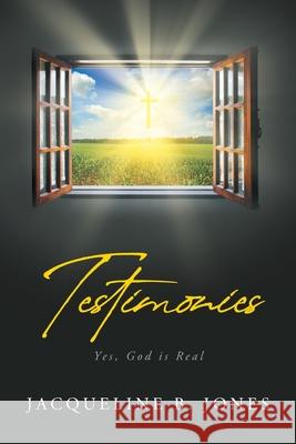 Testimonies: Yes, God is Real Jacqueline B Jones 9781647739751 Trilogy Christian Publishing
