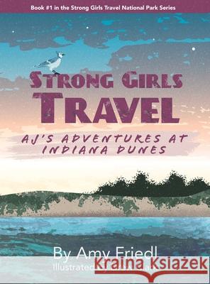 Strong Girls Travel: AJ's Adventures at Indiana Dunes Amy Friedl Drew Clark 9781647757694 Ingram Spark