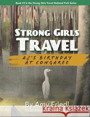 Strong Girls Travel: AJ's Birthday at Congaree Amy Friedl Drew Clark 9781647759193 Ingram Spark