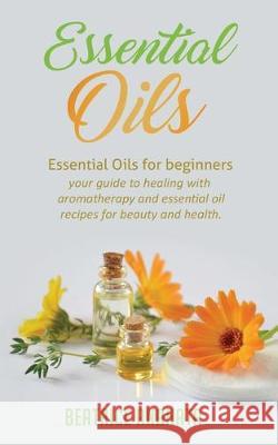 Essential Oils: Essential Oils for beginners your guide to healing with aromatherapy and essential oil recipes for beauty and health Beatrice Anahata 9781647770020 Aiditorial Books
