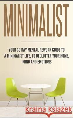 Minimalist: Your 30 day Mental Rework Guide to a Minimalist Life, to Declutter Your Home, Mind and Emotions Beatrice Anahata 9781647770082 Kazravan Enterprises LLC