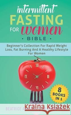 Intermittent Fasting for Women Bible: 8 BOOKS IN 1: Beginner's Collection For Rapid Weight Loss, Fat Burning And A Healthy Lifestyle For Women Beatrice Anahata, Heather Trill 9781647770099 Aiditorial Books