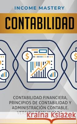 Contabilidad: Contabilidad financiera, principios de contabilidad y administración contable. Version simplificada Income Mastery 9781647770624 Aiditorial Books