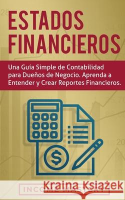 Estados financieros: Una guía simple de contabilidad para dueños de negocio. Aprenda a entender y crear reportes financieros Income Mastery 9781647770631 Aiditorial Books