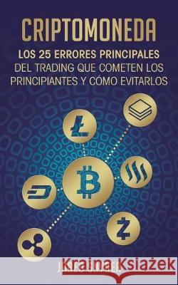 Criptomoneda: Los 25 Errores Principales Del Trading Que Cometen Los Principiantes Y Cómo Evitarlos Jared Snyder 9781647770884 Aiditorial Books