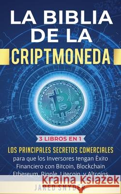 La Biblia de la Criptomoneda: 3 Libros en 1: Los Principales Secretos Comerciales para que los Inversores tengan Exito Financiero con Bitcoin, Blockchain Ethereum, Ripple Litecoin y todas las Altcoins Jared Snyder 9781647770891 Aiditorial Books