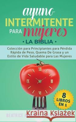 Ayuno Intermitente Para Mujeres: 8 Libros en 1: Coleccion para Principiantes para Perdida Rapida de Peso, Quema De Grasa y un Estilo de Vida Saludable para Las Mujeres Beatrice Anahata, Heather Trill 9781647770914 Aiditorial Books