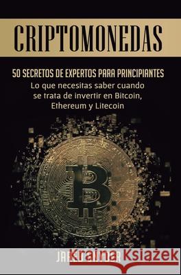 Criptomonedas: 50 Secretos De Expertos Para Principiantes Lo Que Necesitas Saber Cuando Se Trata De Invertir En Bitcoin, Ethereum y Litecoin Jared Snyder 9781647772208 Aiditorial Books
