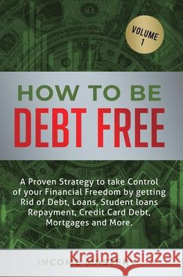 How to be Debt Free: A proven strategy to take control of your financial freedom by getting rid of debt, loans, student loans repayment, credit card debt, mortgages and more Volume 1 Phil Wall 9781647772451 Aiditorial Books