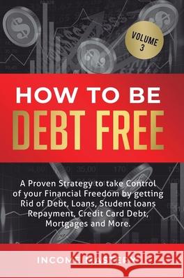 How to be Debt Free: A proven strategy to take control of your financial freedom by getting rid of debt, loans, student loans repayment, credit card debt, mortgages and more Volume 3 Phil Wall 9781647772499 Aiditorial Books