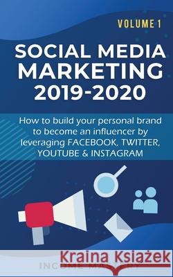 Social Media Marketing 2019-2020: How to build your personal brand to become an influencer by leveraging Facebook, Twitter, YouTube & Instagram Volume 1 Income Mastery 9781647772505 Aiditorial Books