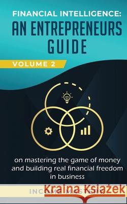 Financial Intelligence: An Entrepreneurs Guide on Mastering the Game of Money and Building Real Financial Freedom in Business Volume 2: Financial Statements Income Mastery 9781647772666 Aiditorial Books