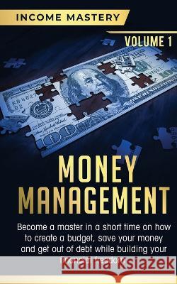 Money Management: Become a Master in a Short Time on How to Create a Budget, Save Your Money and Get Out of Debt while Building your Financial Freedom Volume 1 Phil Wall 9781647772826 Aiditorial Books