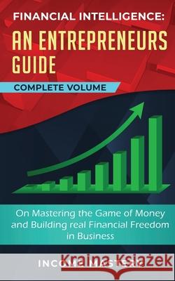 Financial Intelligence: An Entrepreneurs Guide on Mastering the Game of Money and Building Real Financial Freedom in Business Complete Volume Income Mastery 9781647773182 Kazravan Enterprises LLC