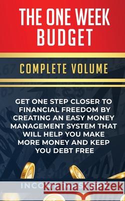 The One-Week Budget: Get One Step Closer to Financial Freedom by Creating an Easy Money Management System That Will Help You Make More Money and Keep You Debt Free Complete Volume Income Mastery 9781647773243 Aiditorial Books