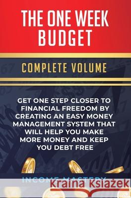 The One-Week Budget: Get One Step Closer to Financial Freedom by Creating an Easy Money Management System That Will Help You Make More Money and Keep You Debt Free Complete Volume Income Mastery 9781647773250 Aiditorial Books