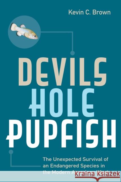 Devils Hole Pupfish: The Unexpected Survival of an Endangered Species in the Modern American West Kevin C. Brown 9781647790103 University of Nevada Press