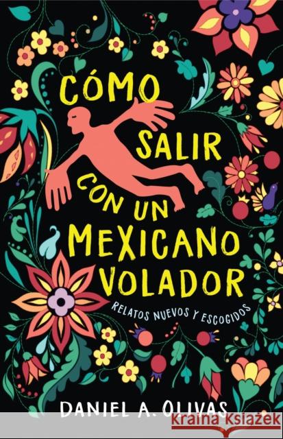 Cómo Salir Con Un Mexicano Volador: Relatos Nuevos Y Escogidos Olivas, Daniel A. 9781647790806 University of Nevada Press