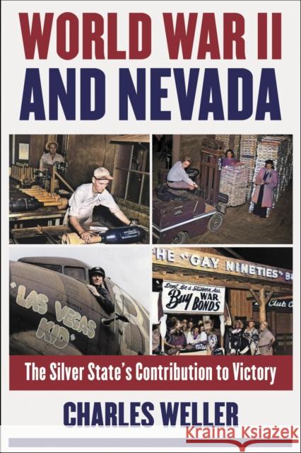 World War II and Nevada: The Silver State's Contribution to Victory Charles Weller 9781647791469 University of Nevada Press