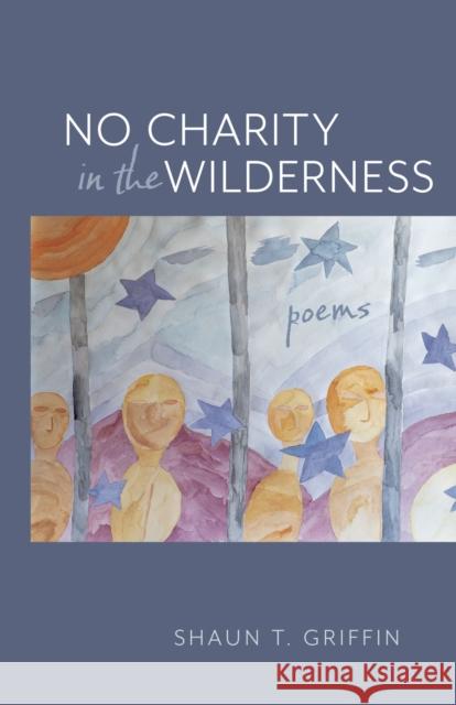 No Charity in the Wilderness: Poems Shaun T. Griffin 9781647791483
