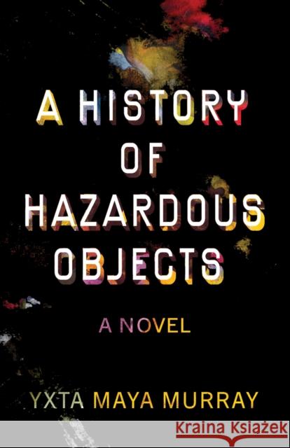 A History of Hazardous Objects: A Novel Yxta Maya Murray 9781647791636