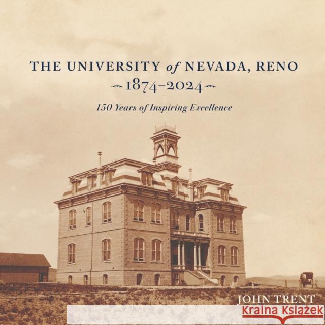 The University of Nevada, Reno, 1874-2024: 150 Years of Inspiring Excellence John Trent 9781647791698 University of Nevada Press