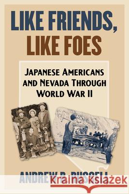 Like Friends, Like Foes: Japanese Americans and Nevada Through World War II Andrew B. Russell 9781647792435 University of Nevada Press