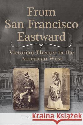 From San Francisco Eastward: Victorian Theater in the American West Volume 1 Carolyn Grattan Eichin 9781647792688 University of Nevada Press