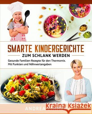 Smarte Kindergerichte zum schlank werden: Gesunde Familien-Rezepte für den Thermomix. Mit Punkten und Nährwertangaben Andrea Zimmer 9781647800291 Anderson