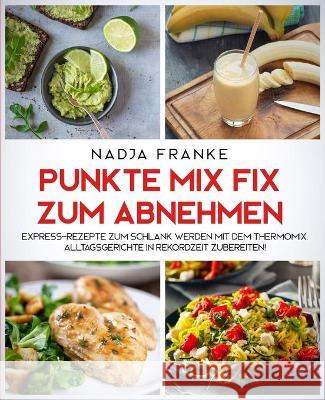 Punkte Mix Fix zum Abnehmen: Express-Rezepte zum schlank werden mit dem Thermomix. Alltagsgerichte in Rekordzeit zubereiten Nadja Franke 9781647800376