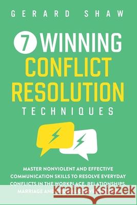 7 Winning Conflict Resolution Techniques: Master Nonviolent and Effective Communication Skills to Resolve Everyday Conflicts in the Workplace, Relatio Gerard Shaw 9781647800475