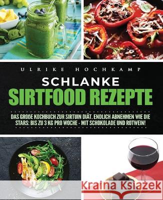 Schlanke Sirtfood Rezepte: Das große Kochbuch zur Sirtuin Diät. Endlich abnehmen wie die Stars: Bis zu 3 kg pro Woche-mit Schokolade und Rotwein! Hochkamp, Ulrike 9781647800505