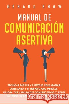 Manual de comunicación asertiva: Técnicas fáciles y exitosas para ganar confianza y el respeto que mereces. Mejora tus habilidades comunicativas y sie Shaw, Gerard 9781647800819