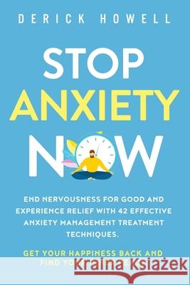 Stop Anxiety Now: End Nervousness for Good and Experience Relief With 42 Effective Anxiety Management Treatment Techniques. Get Your Hap Derick Howell 9781647801007 Inner Growth Media