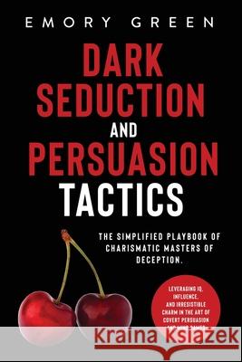 Dark Seduction and Persuasion Tactics: The Simplified Playbook of Charismatic Masters of Deception. Leveraging IQ, Influence, and Irresistible Charm i Emory Green 9781647801069 Modern Mind Media