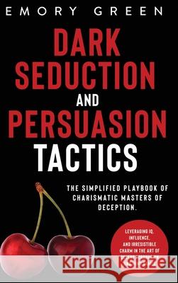Dark Seduction and Persuasion Tactics: The Simplified Playbook of Charismatic Masters of Deception. Leveraging IQ, Influence, and Irresistible Charm i Emory Green 9781647801076 Modern Mind Media