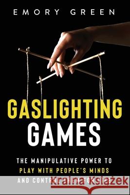 Gaslighting Games: The Manipulative Power to Play with People's Minds and Control Them for Life Emory Green 9781647801083 Modern Mind Media